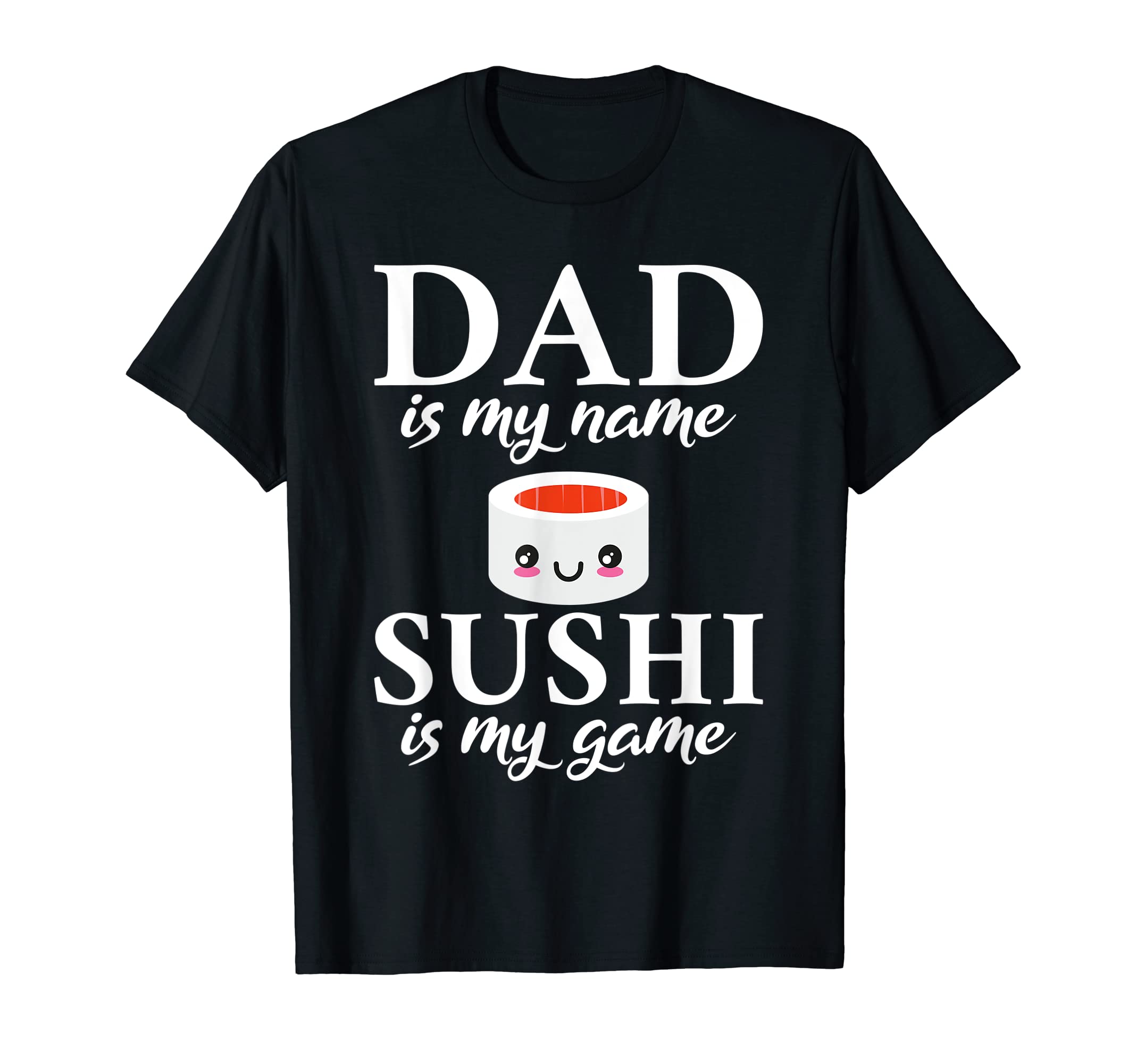Dad Is My Name Sushi Is My Game Suhsi T-Shirt - Custom Art Print Men Women - T-Shirt, Sweatshirt, Hoodie