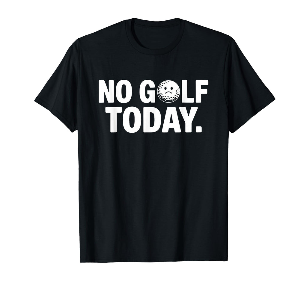 No Golf Today Funny Sad Golf Ball Golfer T-Shirt - Novelty Apparel Unisex - T-Shirt, Sweatshirt, Hoodie