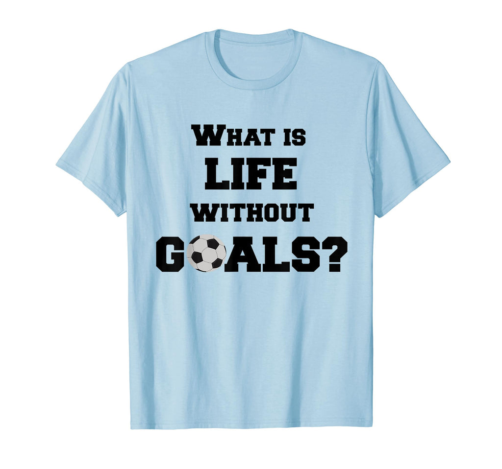 Soccer What Is Life Without Goals T-Shirt - Novelty Apparel Men Women - T-Shirt, Sweatshirt, Hoodie