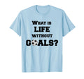 Soccer What Is Life Without Goals T-Shirt - Novelty Apparel Men Women - T-Shirt, Sweatshirt, Hoodie