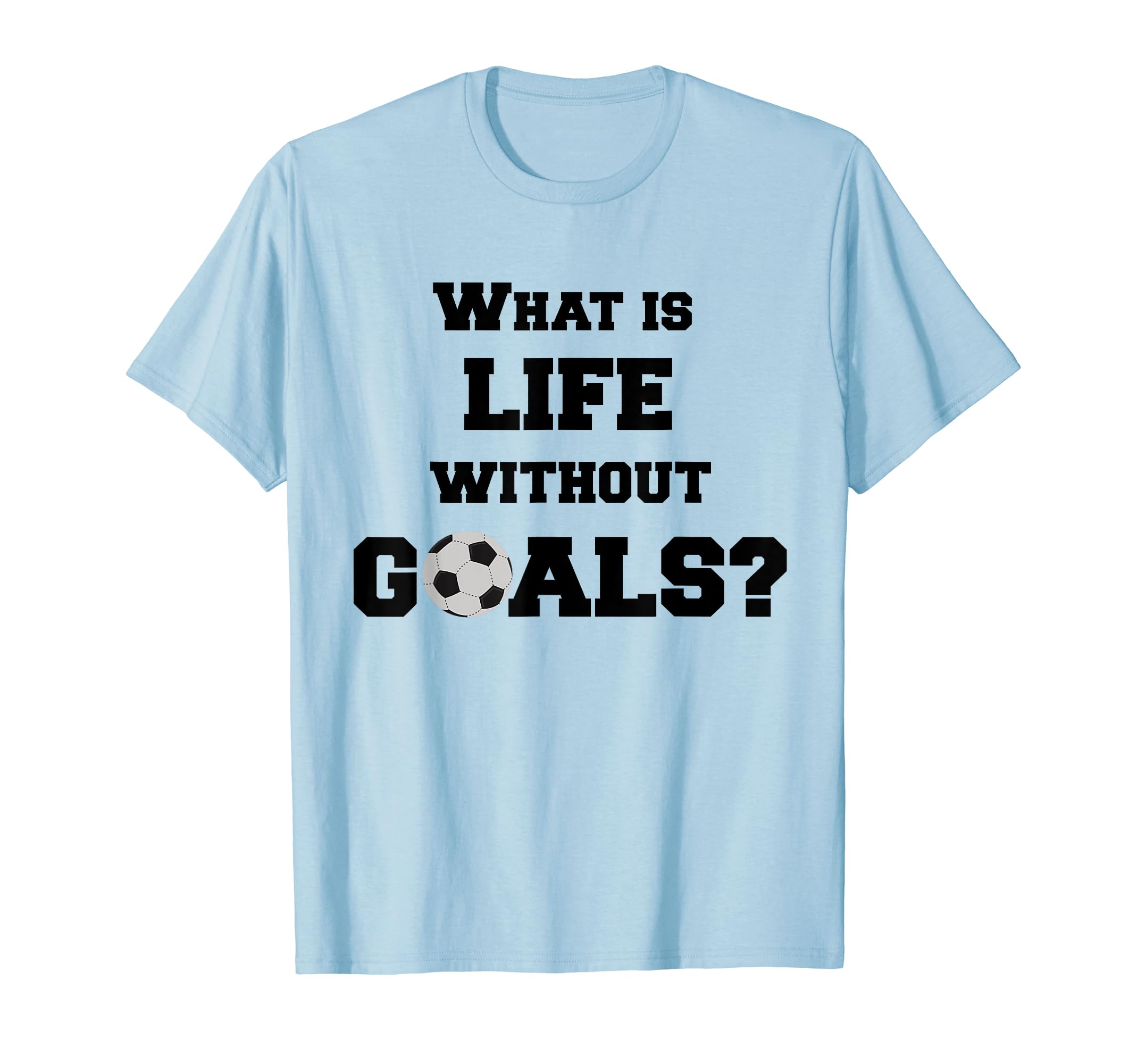 Soccer What Is Life Without Goals T-Shirt - Novelty Apparel Men Women - T-Shirt, Sweatshirt, Hoodie