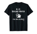 Rip Boiling Water You Will Be Mist Funny T-Shirt - Minimalist Print Unisex - T-Shirt, Sweatshirt, Hoodie