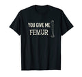 You Give Me Femur Skeleton Bone Dad T-Shirt - Trendy Graphic Men Women - T-Shirt, Sweatshirt, Hoodie