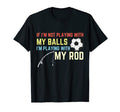 Not Playing My Balls Playing My Rod T-Shirt - Casual Everyday Wear Unisex - T-Shirt, Sweatshirt, Hoodie