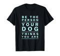 Be Person Your Dog Thinks You Are T-Shirt - Fun Novelty Design Men Women - T-Shirt, Sweatshirt, Hoodie