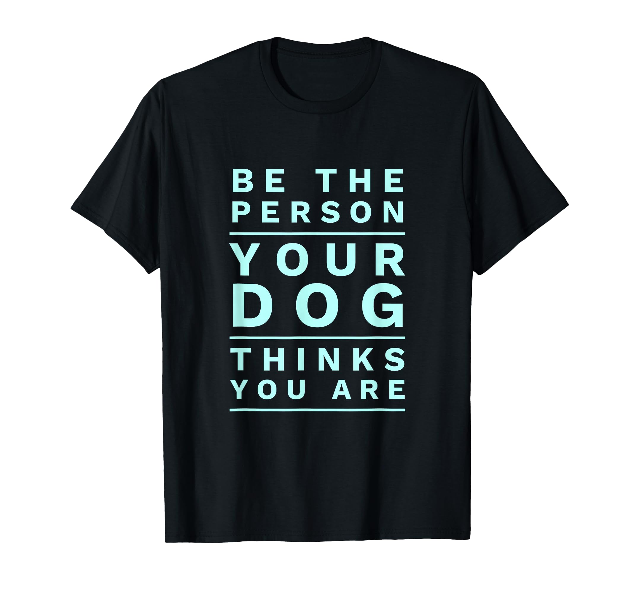 Be Person Your Dog Thinks You Are T-Shirt - Fun Novelty Design Men Women - T-Shirt, Sweatshirt, Hoodie