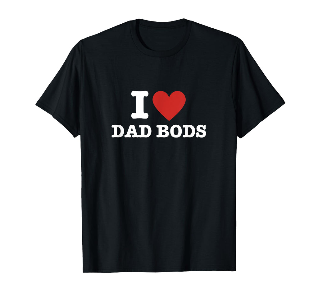 I Love Dad Bods T-Shirt - Trendy Graphic Men Women - T-Shirt, Sweatshirt, Hoodie