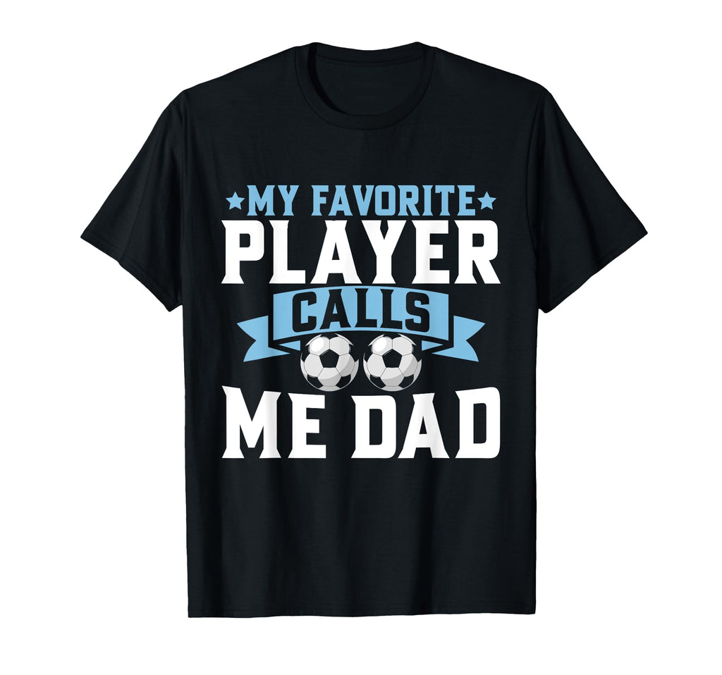 My Favorite Player Calls Me Dad Soccer T-Shirt - Fun Novelty Design Unisex - T-Shirt, Sweatshirt, Hoodie