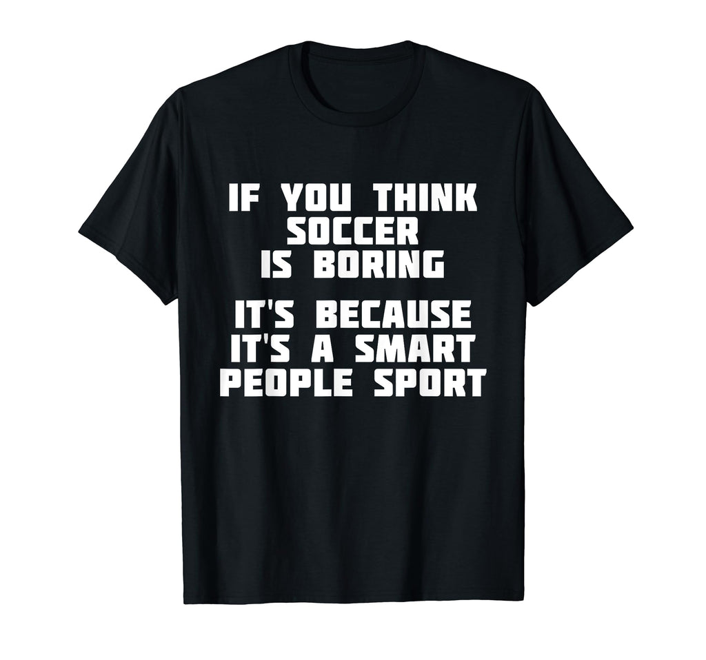 Soccer Is Smart People Sport Soccer T-Shirt - Streetwear Style Men Women - T-Shirt, Sweatshirt, Hoodie