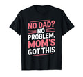 No Dad No Problem Moms Got This Single T-Shirt - Unique Graphic for Adults - T-Shirt, Sweatshirt, Hoodie
