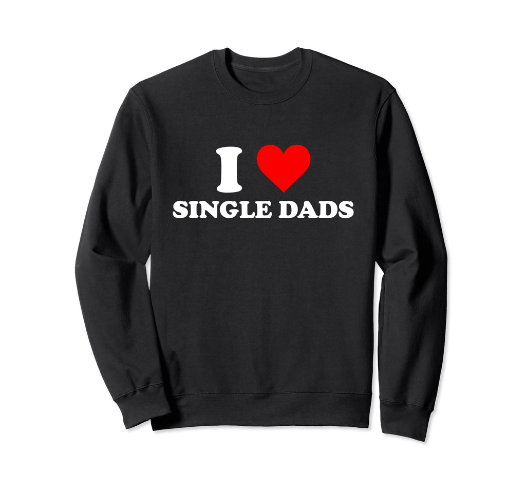 I Love Single Dads I Heart Sweatshirt - Fun Novelty Design for Adults - T-Shirt, Sweatshirt, Hoodie