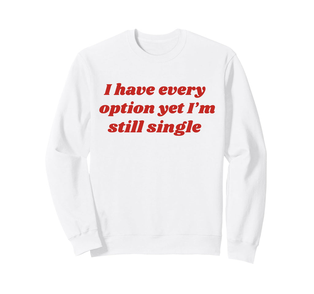 I Have Every Option Yet Im Still Sweatshirt - Fun Novelty Design Unisex - T-Shirt, Sweatshirt, Hoodie