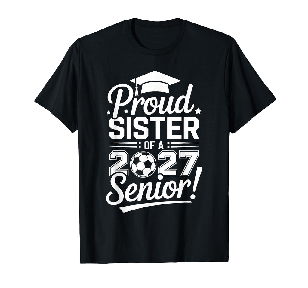 Proud Sister 2027 Senior Soccer T-Shirt - Fun Novelty Design Men Women - T-Shirt, Sweatshirt, Hoodie