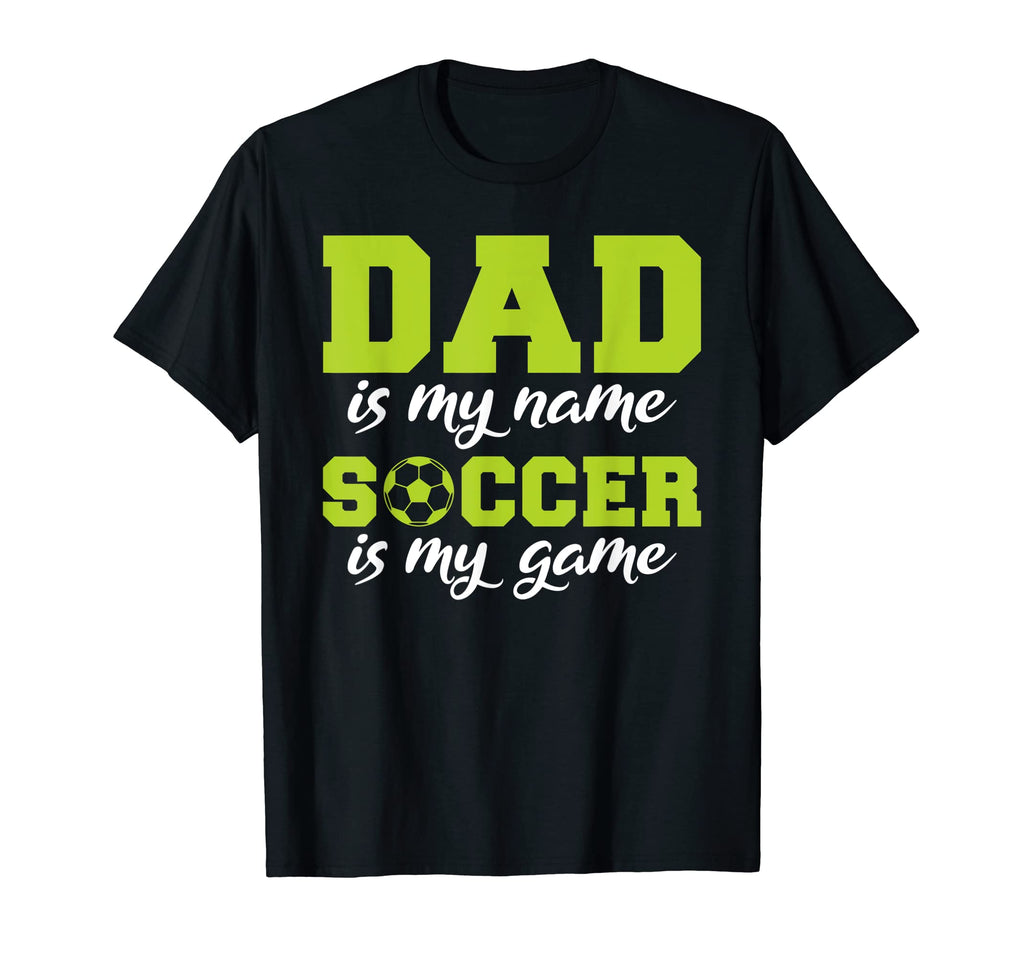 Dad Is My Name Soccer Is My Game T-Shirt - Casual Everyday Wear Men Women - T-Shirt, Sweatshirt, Hoodie