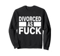 Divorced As Fuck Funny Single Life Sweatshirt - Minimalist Print Men Women - T-Shirt, Sweatshirt, Hoodie