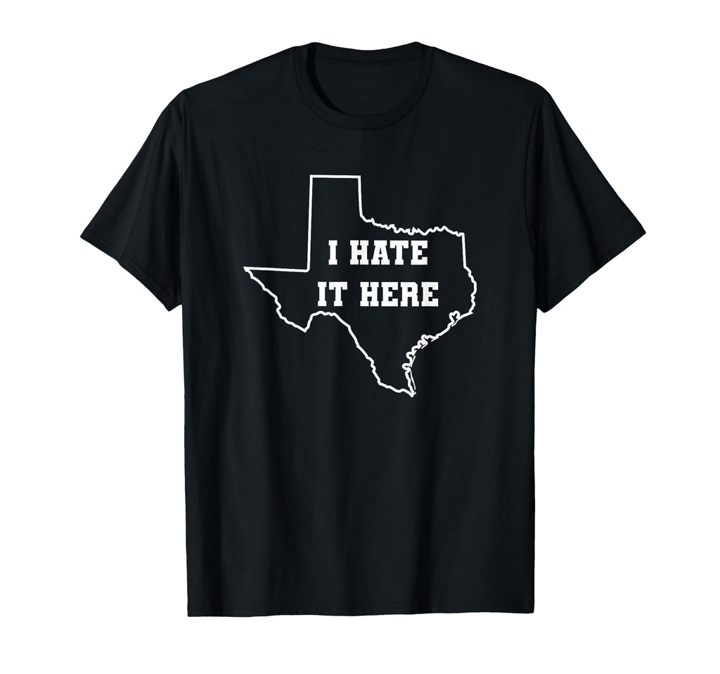 Funny I Hate It Here Texas Tx State T-Shirt - Fun Novelty Design Unisex - T-Shirt, Sweatshirt, Hoodie