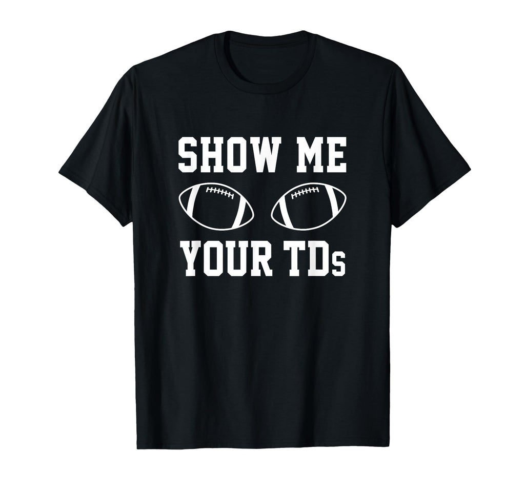 Show Me Your Tds Funny Fantasy Football T-Shirt - Trendy Graphic Unisex - T-Shirt, Sweatshirt, Hoodie