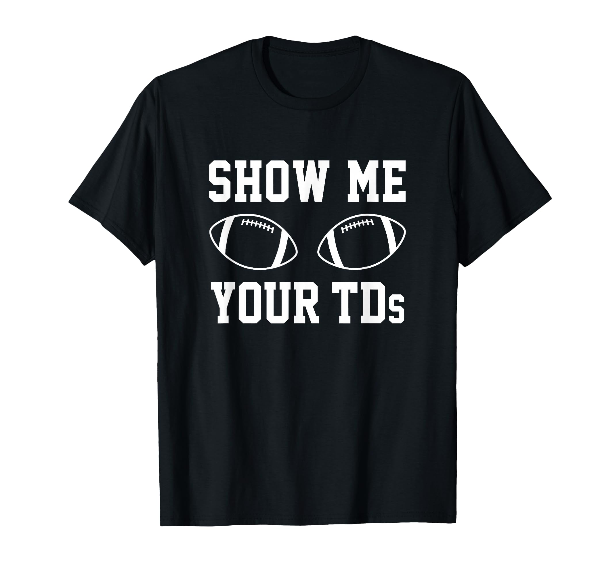 Show Me Your Tds Funny Fantasy Football T-Shirt - Trendy Graphic Unisex - T-Shirt, Sweatshirt, Hoodie