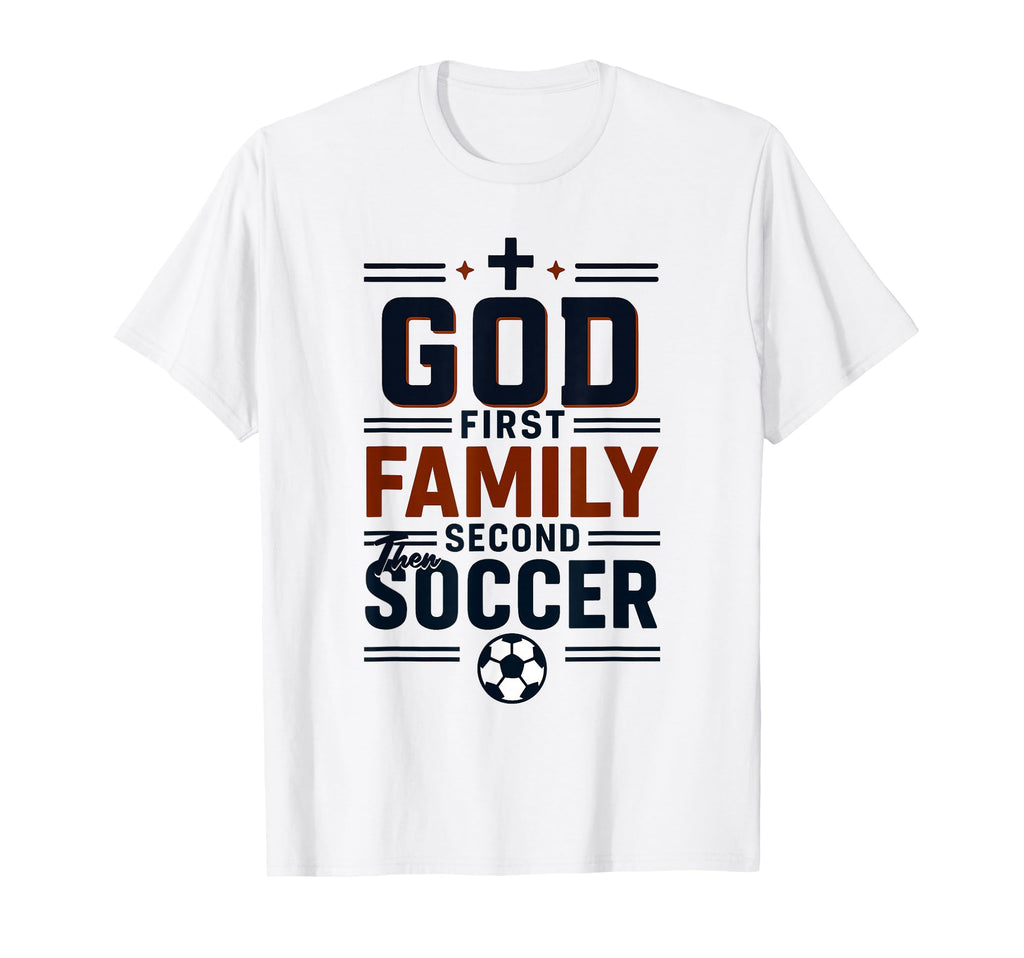 God First Family Second Then Soccer Fan T-Shirt - Streetwear Style Unisex - T-Shirt, Sweatshirt, Hoodie