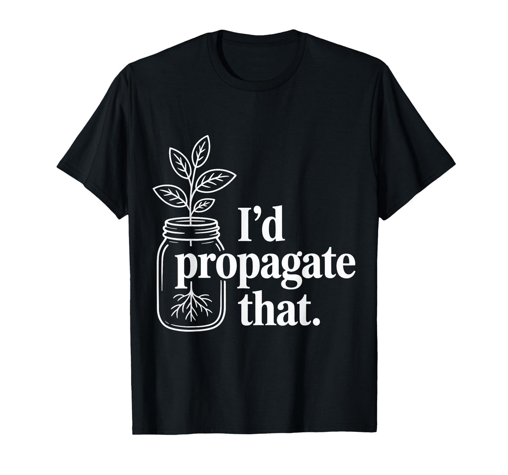 Id Propagate That Funny Plant Lovers T-Shirt - Graphic Print Unisex - T-Shirt, Sweatshirt, Hoodie
