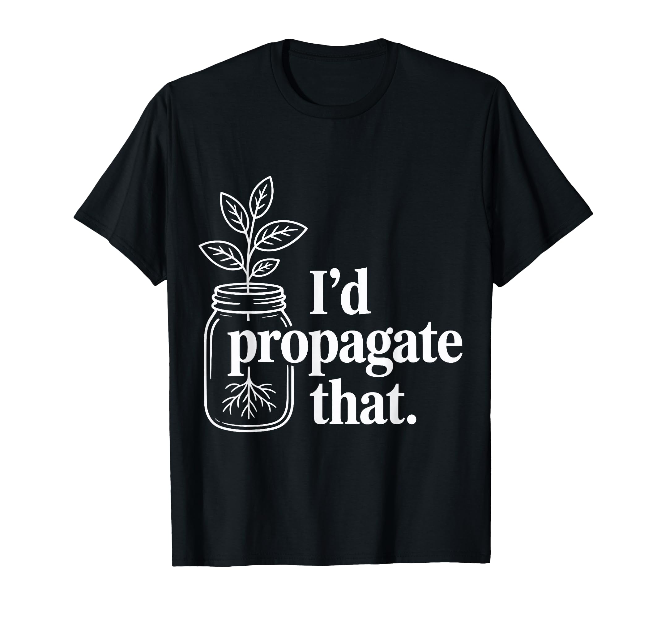 Id Propagate That Funny Plant Lovers T-Shirt - Graphic Print Unisex - T-Shirt, Sweatshirt, Hoodie