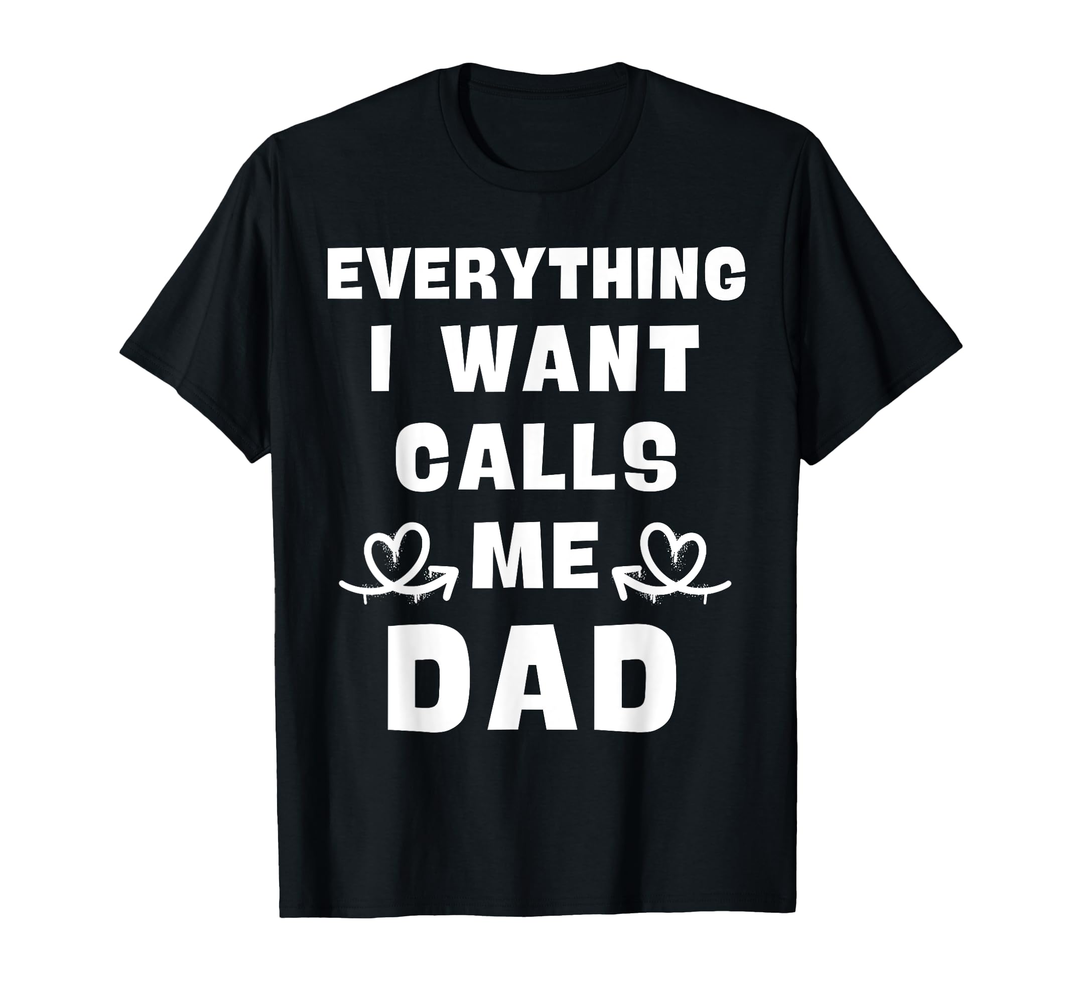 Everything I Want Calls Me Dad Dad T-Shirt - Minimalist Print Men Women - T-Shirt, Sweatshirt, Hoodie