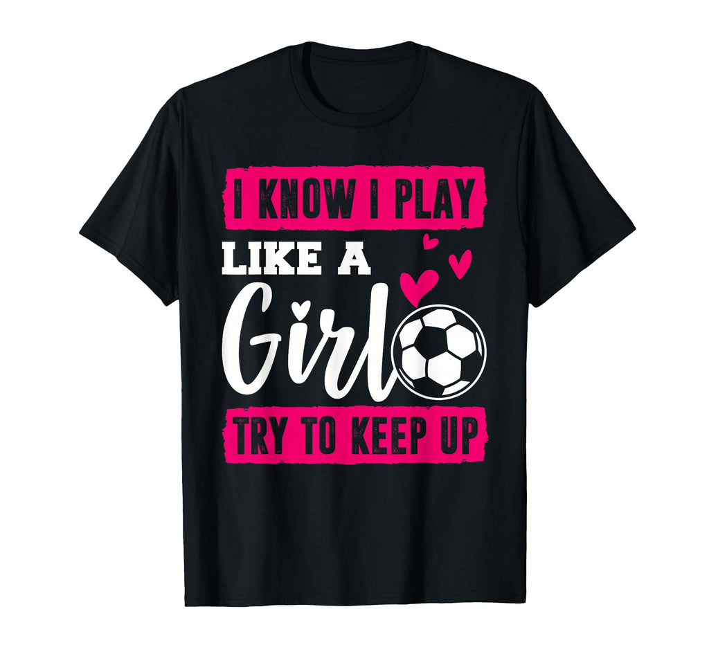 Soccer I Know I Play Like Soccer T-Shirt - Fun Novelty Design Unisex - T-Shirt, Sweatshirt, Hoodie