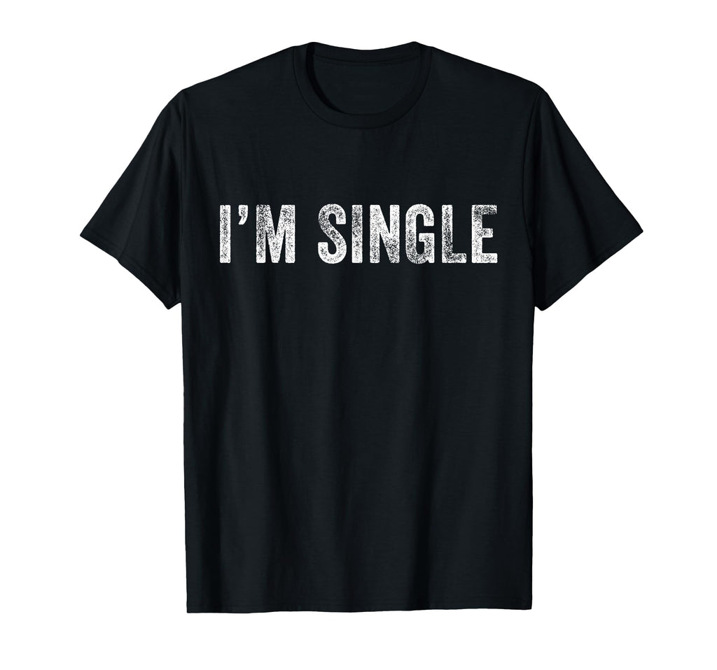 Im Single Funny Sarcastic Dating T-Shirt - Casual Everyday Wear Men Women - T-Shirt, Sweatshirt, Hoodie