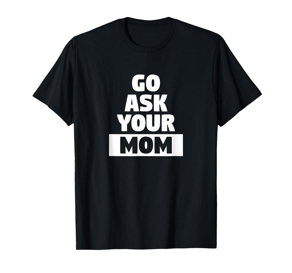 Go Ask Your Mom Funny Busy Dad Sports T-Shirt - Streetwear Style Men Women - T-Shirt, Sweatshirt, Hoodie