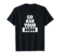 Go Ask Your Mom Funny Busy Dad Sports T-Shirt - Streetwear Style Men Women - T-Shirt, Sweatshirt, Hoodie