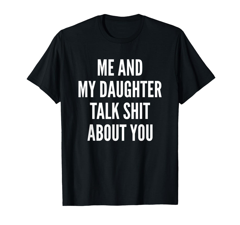 Me And My Daughter Talk Sh T About T-Shirt - Fun Novelty Design Men Women - T-Shirt, Sweatshirt, Hoodie