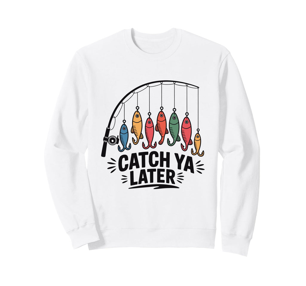 Catch Ya Later Fishing Fisherman Dad Sweatshirt - Unique Graphic Unisex - T-Shirt, Sweatshirt, Hoodie