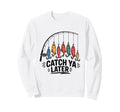 Catch Ya Later Fishing Fisherman Dad Sweatshirt - Unique Graphic Unisex - T-Shirt, Sweatshirt, Hoodie