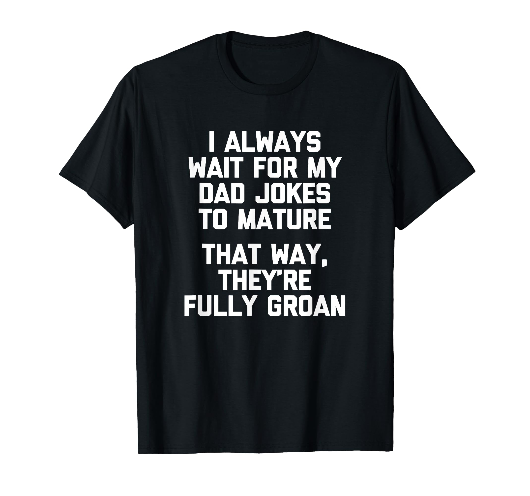 I Always Wait My Dad Jokes To Mature T-Shirt - Novelty Apparel Men Women - T-Shirt, Sweatshirt, Hoodie