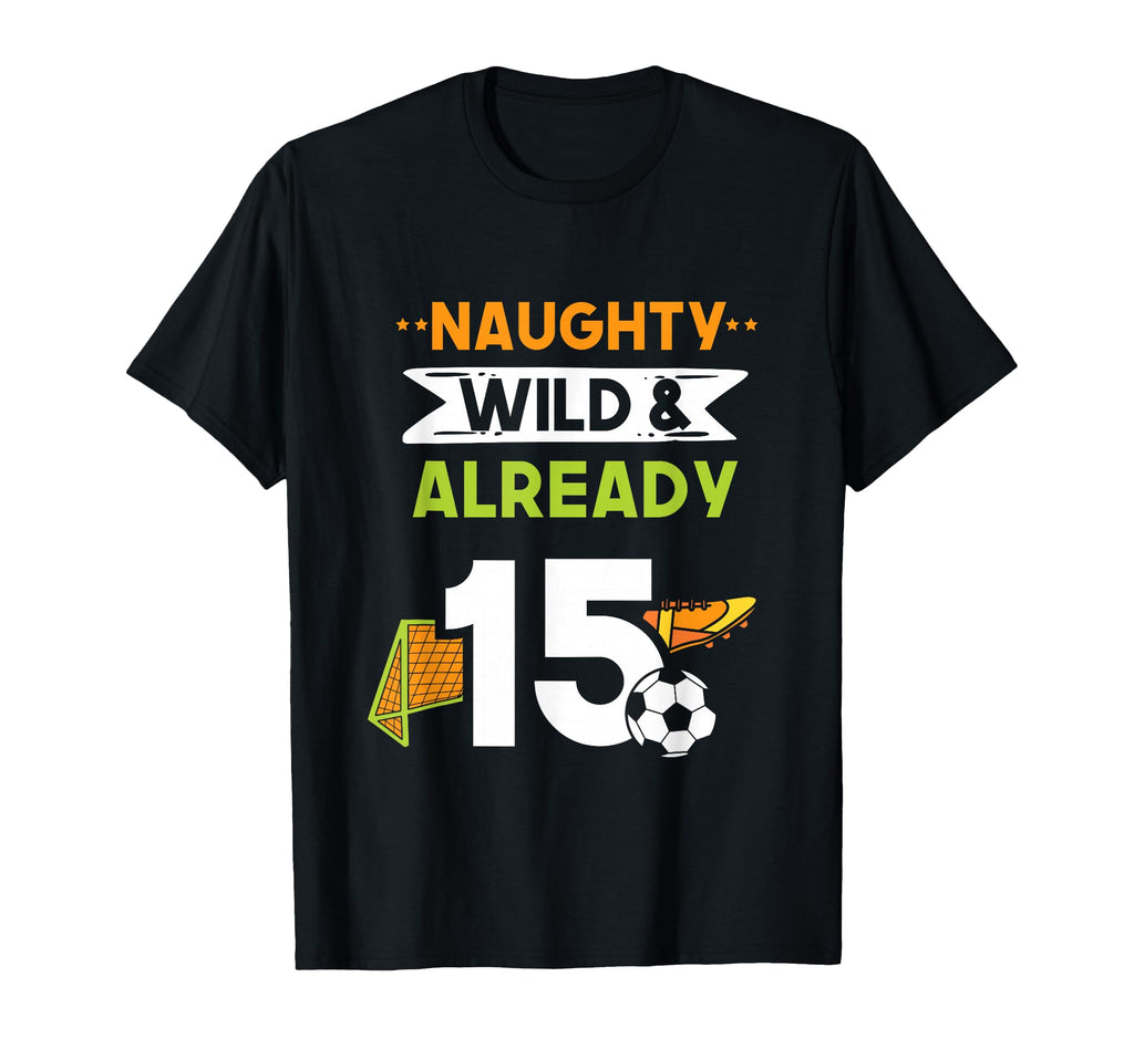 Naughty Wild Already 15 Birthday Soccer T-Shirt - Graphic Print for Adults - T-Shirt, Sweatshirt, Hoodie