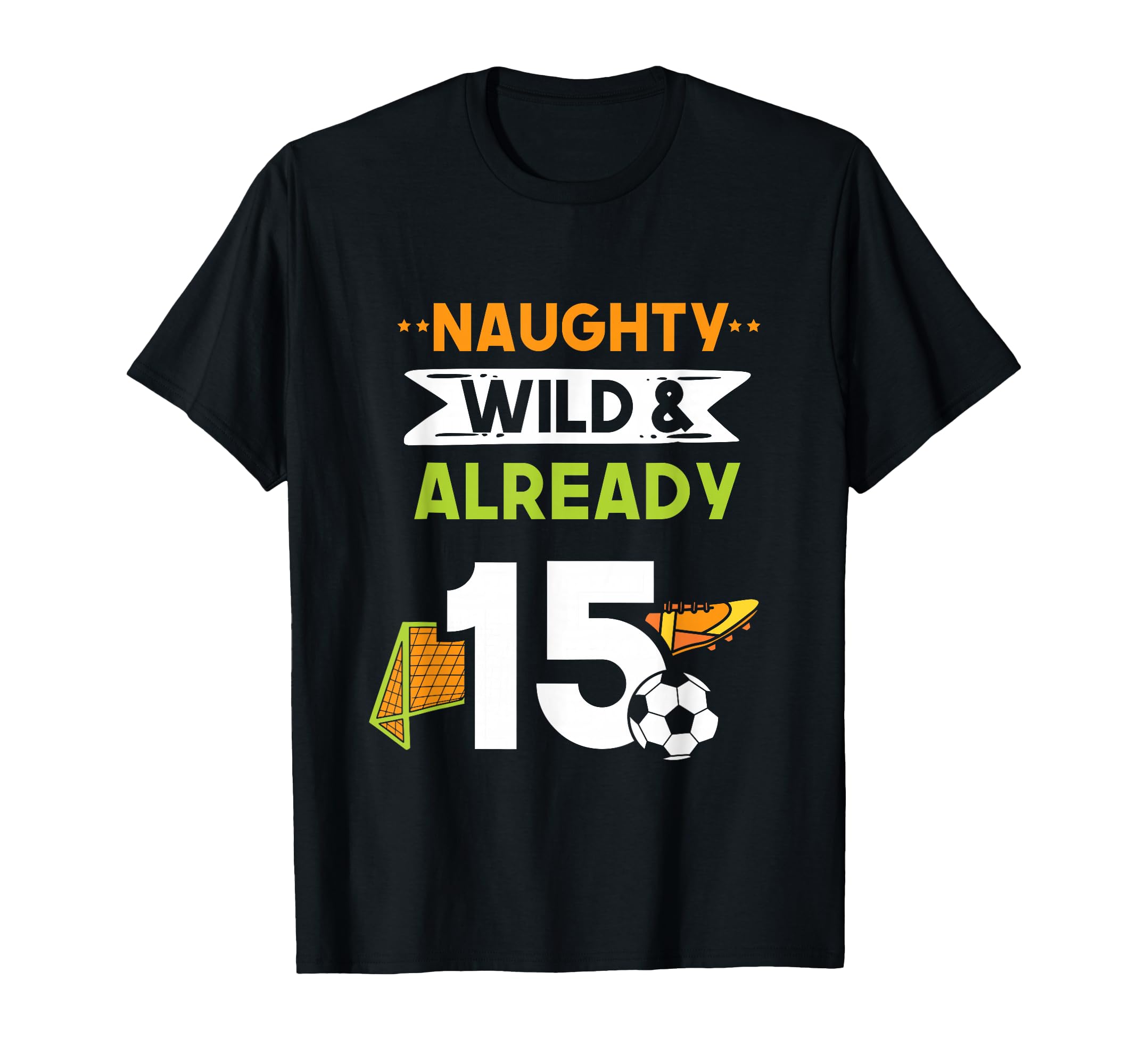 Naughty Wild Already 15 Birthday Soccer T-Shirt - Graphic Print for Adults - T-Shirt, Sweatshirt, Hoodie