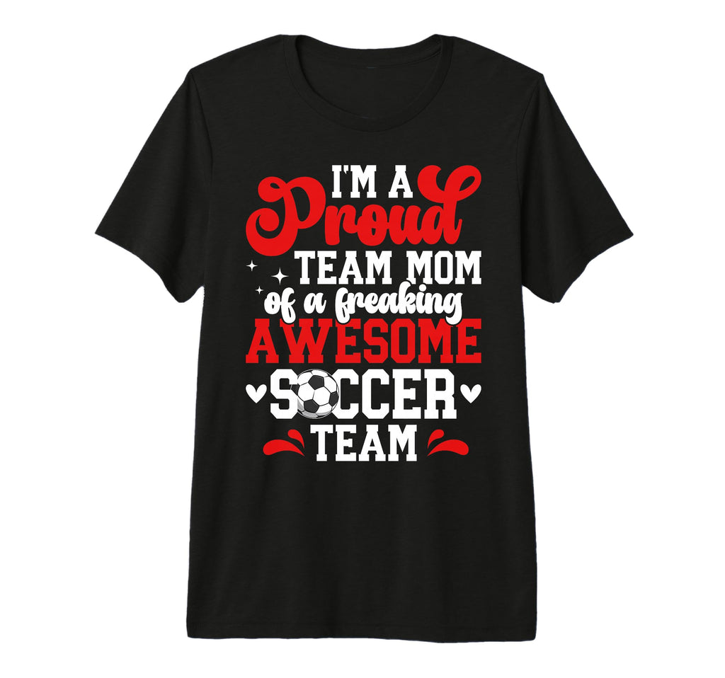 Im Proud Soccer Team Mom Soccer T-Shirt - Fun Novelty Design Men Women - T-Shirt, Sweatshirt, Hoodie