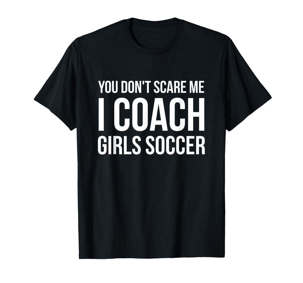 You Dont Scare Me I Coach Soccer Funny T-Shirt - Unique Graphic for Adults - T-Shirt, Sweatshirt, Hoodie