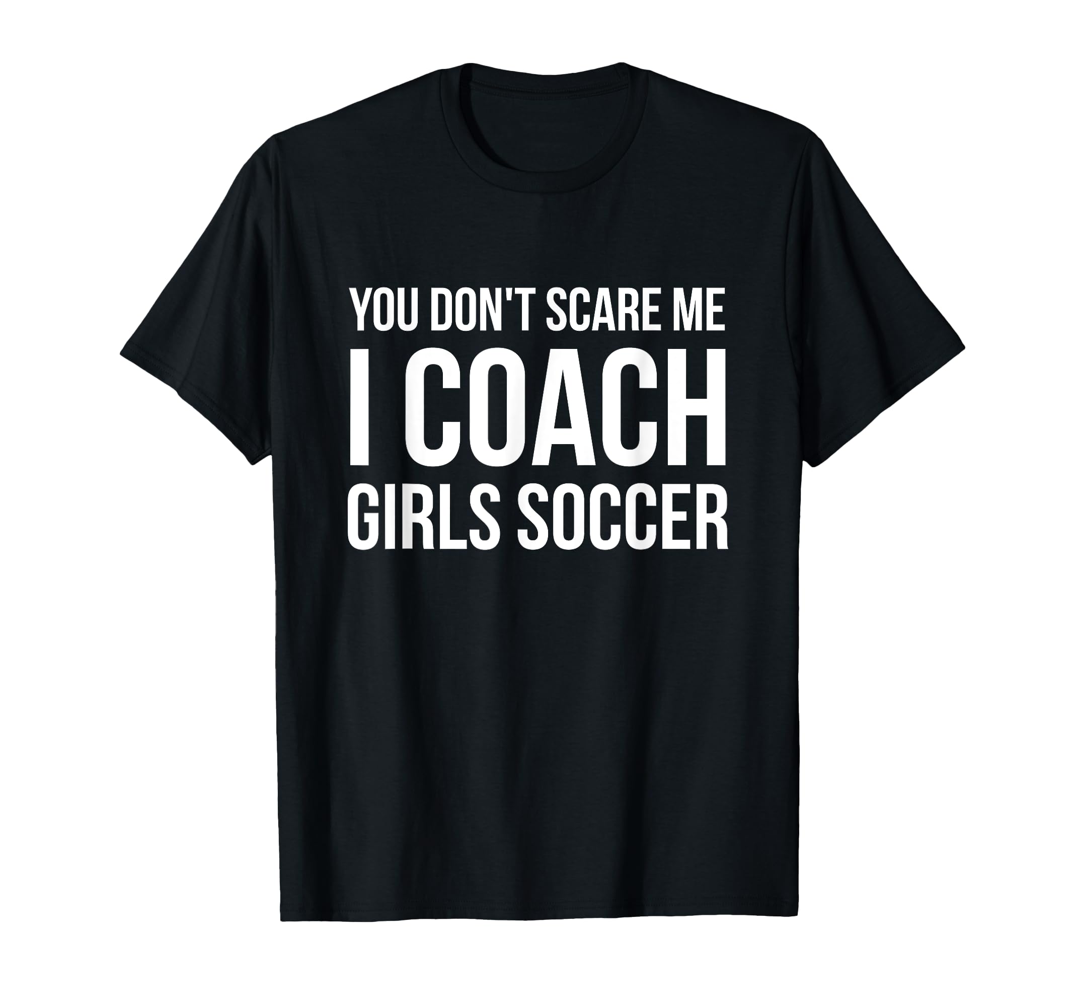 You Dont Scare Me I Coach Soccer Funny T-Shirt - Unique Graphic for Adults - T-Shirt, Sweatshirt, Hoodie