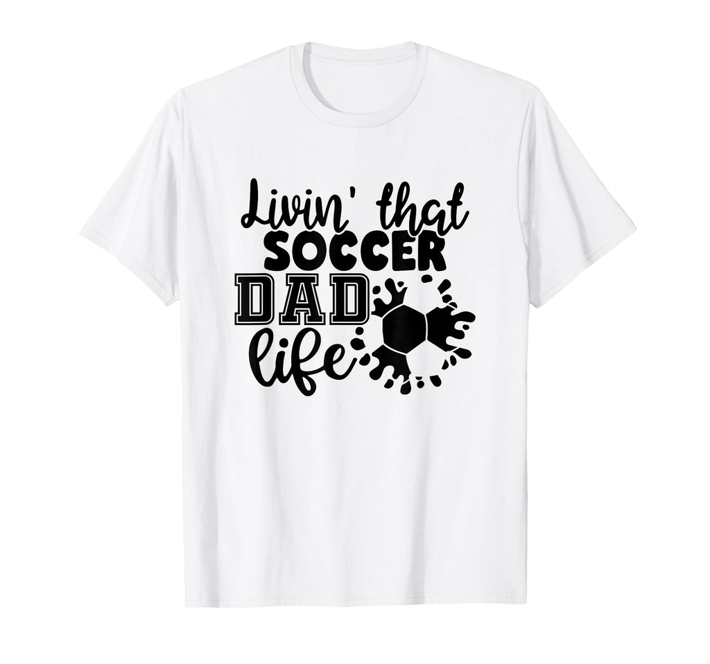 Livin That Soccer Dad Life Funny T-Shirt - Custom Art Print Men Women - T-Shirt, Sweatshirt, Hoodie