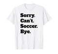 Sorry Cant Soccer Bye T-Shirt - Custom Art Print Unisex - T-Shirt, Sweatshirt, Hoodie