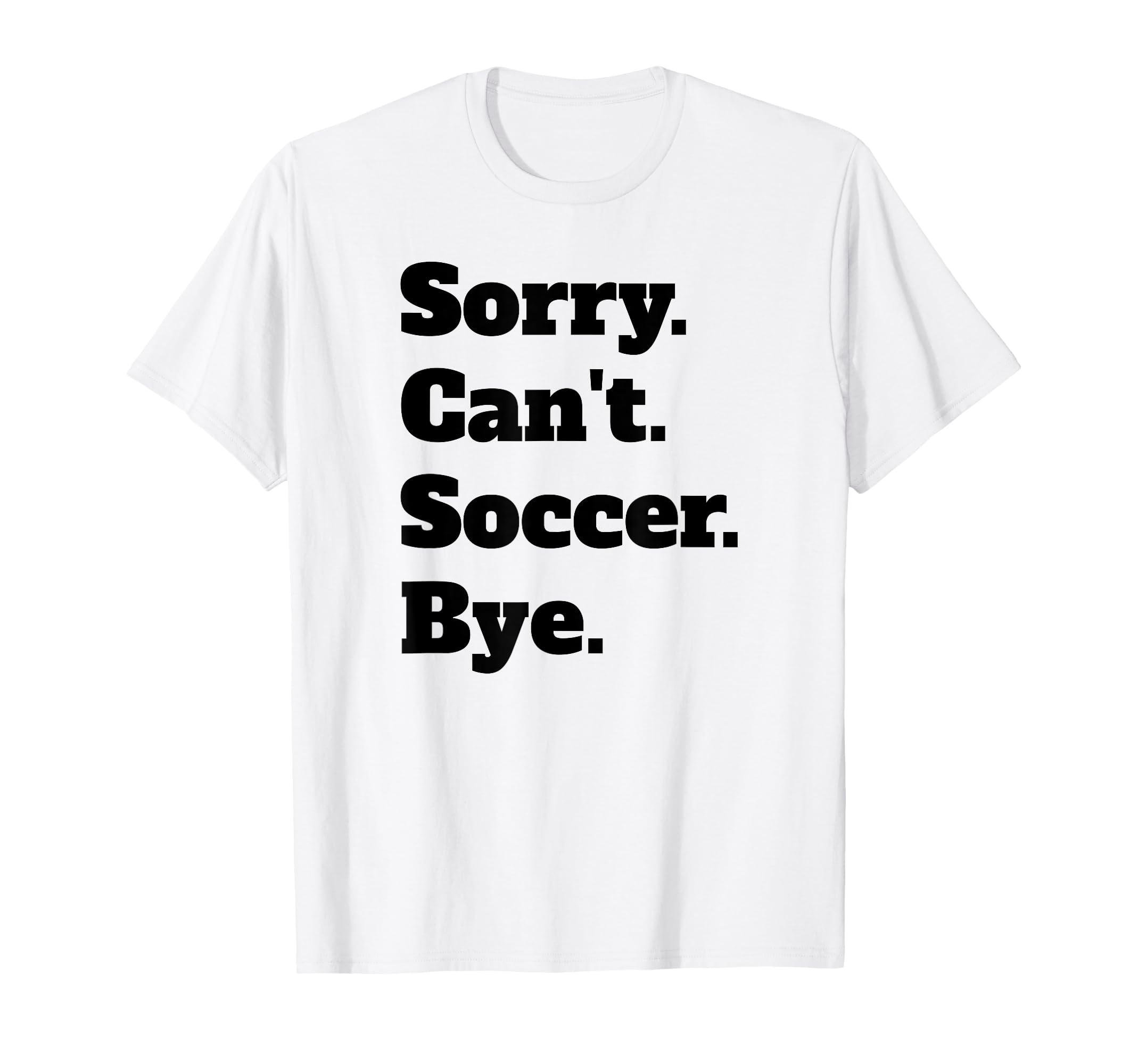 Sorry Cant Soccer Bye T-Shirt - Custom Art Print Unisex - T-Shirt, Sweatshirt, Hoodie