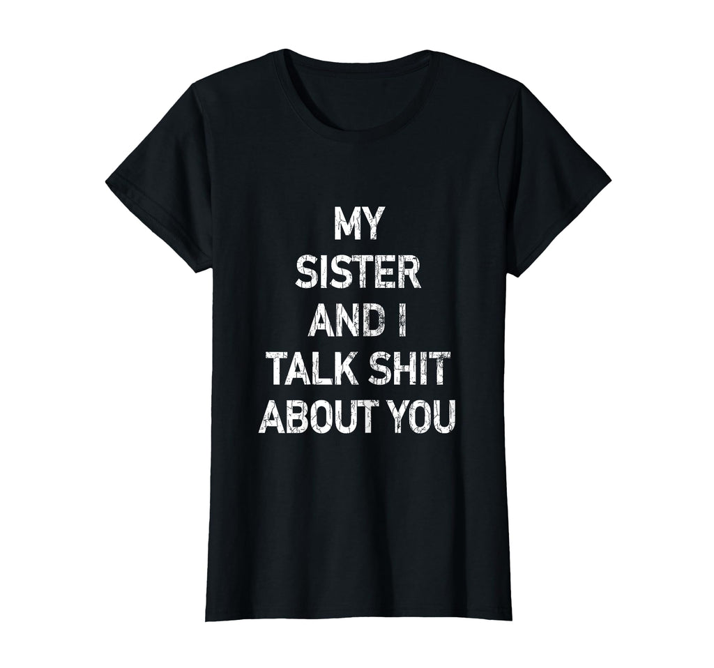 My Sister And I Talk Shit About You T-Shirt - Casual Everyday Wear Unisex - T-Shirt, Sweatshirt, Hoodie