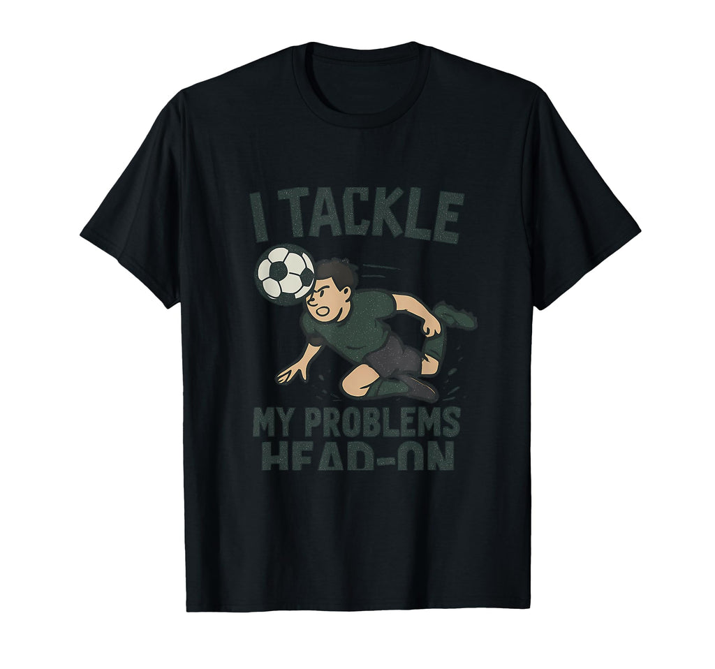 I Tackle My Problems Head Soccer Fan T-Shirt - Novelty Apparel Men Women - T-Shirt, Sweatshirt, Hoodie