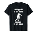 Womens Abigail Is My Name Soccer Is My T-Shirt - Trendy Graphic for Adults - T-Shirt, Sweatshirt, Hoodie