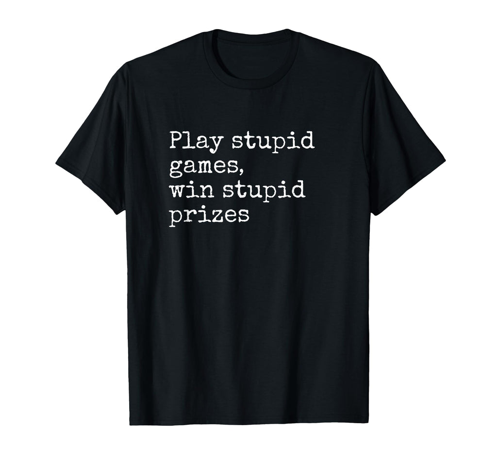 Play Stupid Games Win Stupid Prizes T-Shirt - Novelty Apparel for Adults - T-Shirt, Sweatshirt, Hoodie