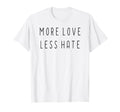 More Love Less Hate Funny Love Positive T-Shirt - Trendy Graphic Men Women - T-Shirt, Sweatshirt, Hoodie