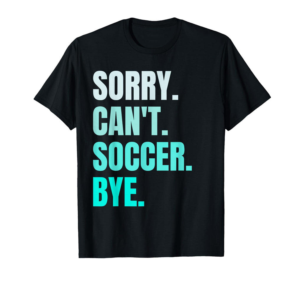 Sorry Cant Soccer Bye Funny Soccer Player T-Shirt - Trendy Graphic Unisex - T-Shirt, Sweatshirt, Hoodie