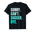 Sorry Cant Soccer Bye Funny Soccer Player T-Shirt - Trendy Graphic Unisex - T-Shirt, Sweatshirt, Hoodie