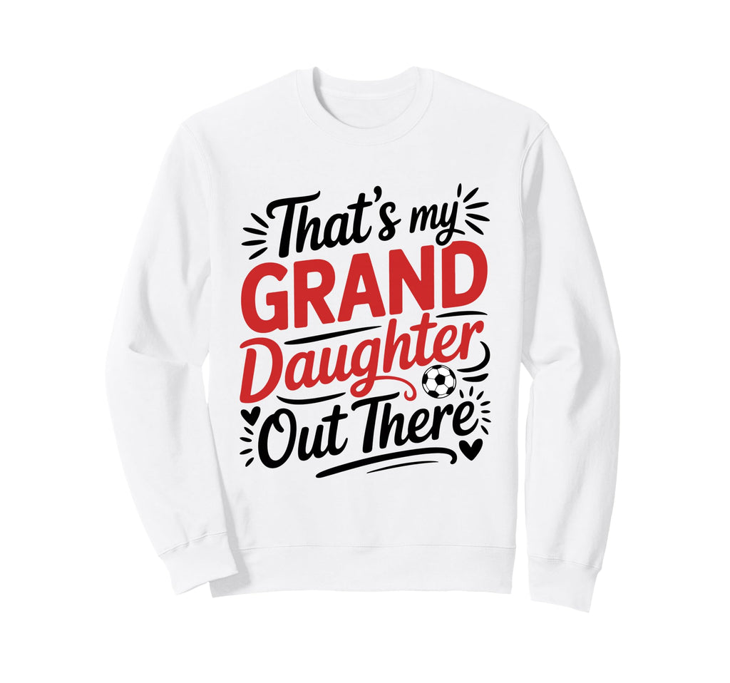 Thats My Granddaughter Out There Sweatshirt - Casual Everyday Wear Unisex - T-Shirt, Sweatshirt, Hoodie
